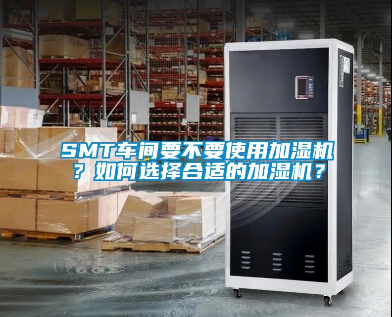 SMT車間要不要使用加濕機？如何選擇合適的加濕機？