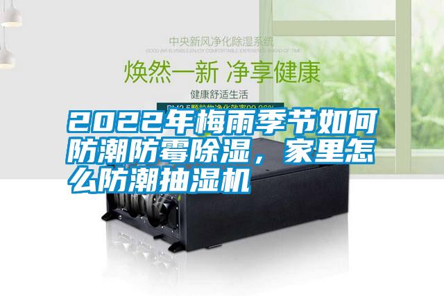 2022年梅雨季節(jié)如何防潮防霉除濕，家里怎么防潮抽濕機(jī)