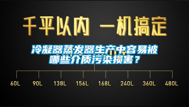 冷凝器蒸發(fā)器生產(chǎn)中容易被哪些介質(zhì)污染損害？