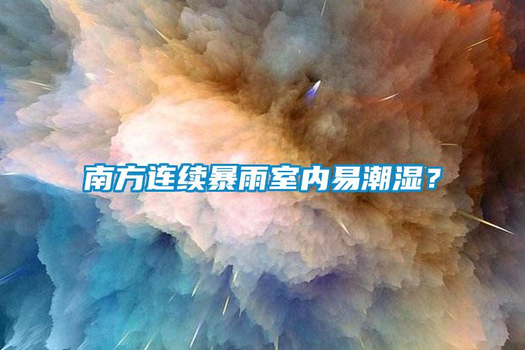 南方連續(xù)暴雨室內(nèi)易潮濕？