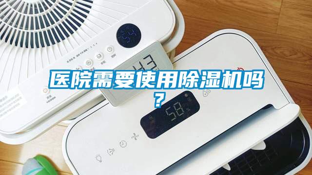 醫(yī)院需要使用除濕機嗎？