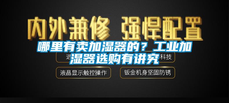 哪里有賣加濕器的？工業(yè)加濕器選購(gòu)有講究