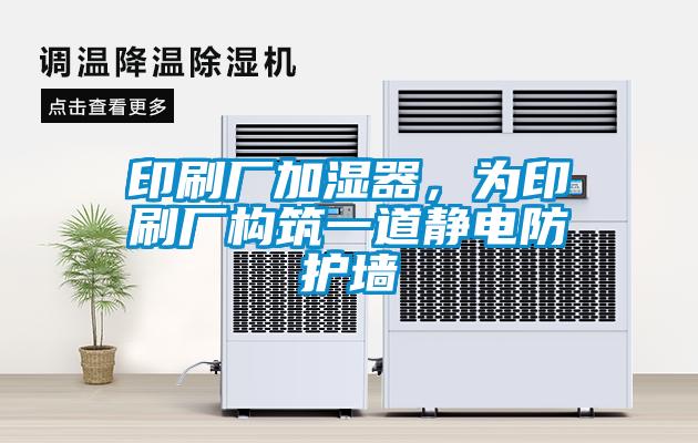 印刷廠加濕器，為印刷廠構筑一道靜電防護墻