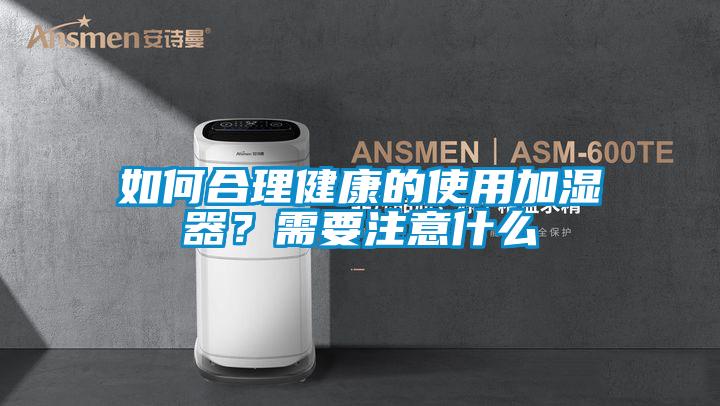 如何合理健康的使用加濕器？需要注意什么