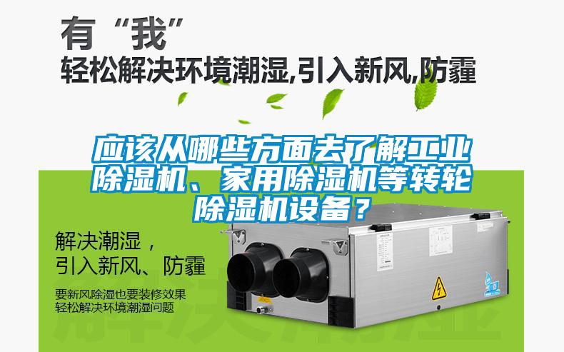 應(yīng)該從哪些方面去了解工業(yè)除濕機、家用除濕機等轉(zhuǎn)輪除濕機設(shè)備？