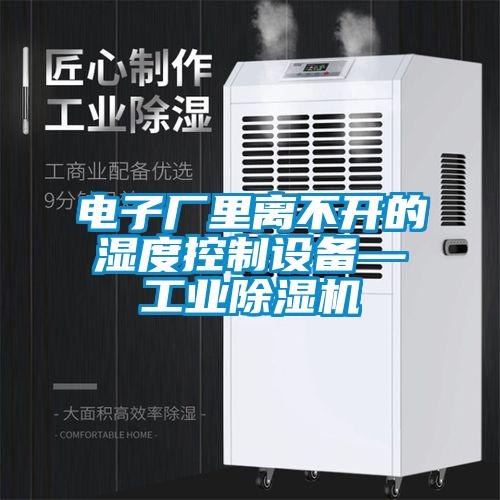 電子廠里離不開的濕度控制設(shè)備—工業(yè)除濕機(jī)