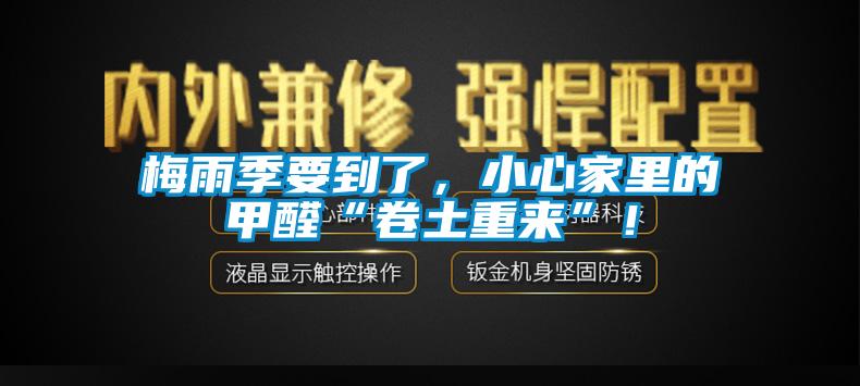 梅雨季要到了，小心家里的甲醛“卷土重來(lái)”！