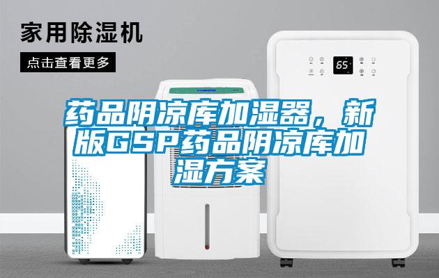 藥品陰涼庫加濕器，新版GSP藥品陰涼庫加濕方案