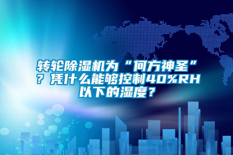 轉(zhuǎn)輪除濕機(jī)為“何方神圣”？憑什么能夠控制40%RH以下的濕度？