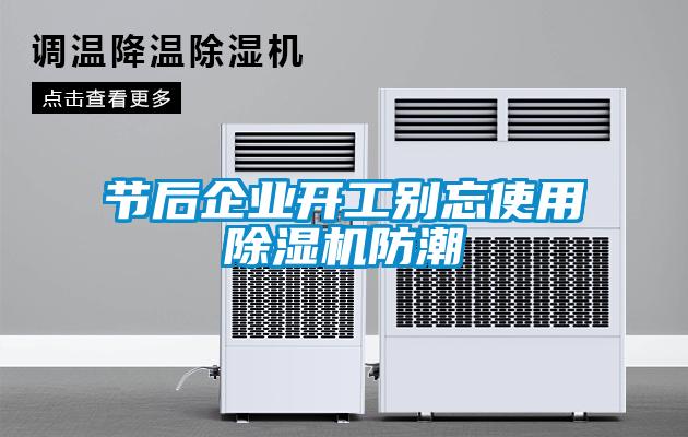 節(jié)后企業(yè)開工別忘使用除濕機(jī)防潮