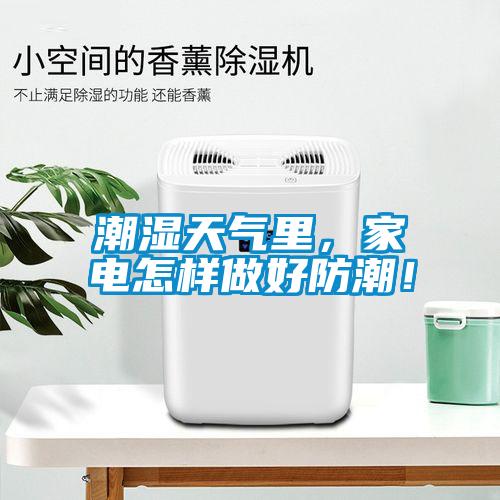 潮濕天氣里，家電怎樣做好防潮！