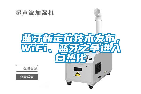 藍(lán)牙新定位技術(shù)發(fā)布，WiFi、藍(lán)牙之爭進入白熱化