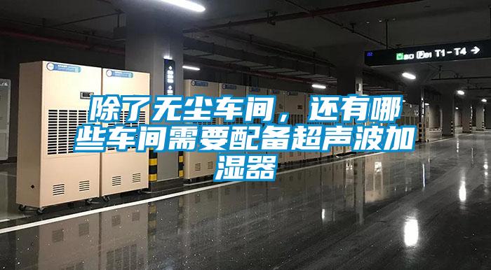 除了無(wú)塵車間，還有哪些車間需要配備超聲波加濕器