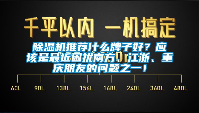 除濕機(jī)推薦什么牌子好？應(yīng)該是最近困擾南方、江浙、重慶朋友的問題之一！