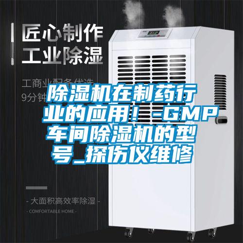 除濕機(jī)在制藥行業(yè)的應(yīng)用！-GMP車(chē)間除濕機(jī)的型號(hào)_探傷儀維修