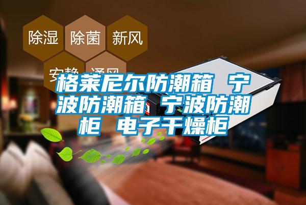 格萊尼爾防潮箱 寧波防潮箱 寧波防潮柜 電子干燥柜