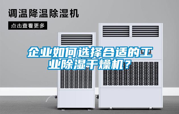 企業(yè)如何選擇合適的工業(yè)除濕干燥機？