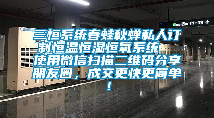 三恒系統(tǒng)春蛙秋蟬私人訂制恒溫恒濕恒氧系統(tǒng)  使用微信掃描二維碼分享朋友圈，成交更快更簡單！