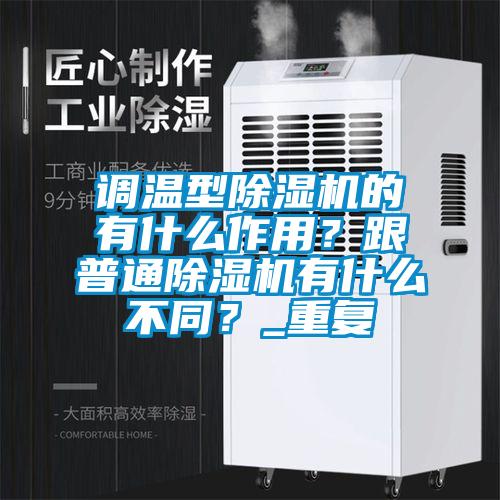 調(diào)溫型除濕機(jī)的有什么作用？跟普通除濕機(jī)有什么不同？_重復(fù)