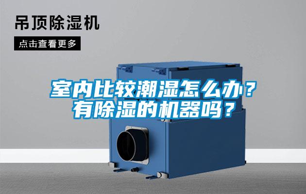 室內(nèi)比較潮濕怎么辦？有除濕的機(jī)器嗎？