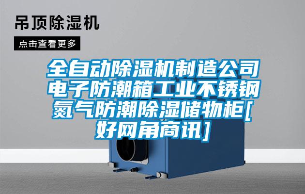 全自動除濕機制造公司電子防潮箱工業(yè)不銹鋼氮氣防潮除濕儲物柜[好網(wǎng)角商訊]