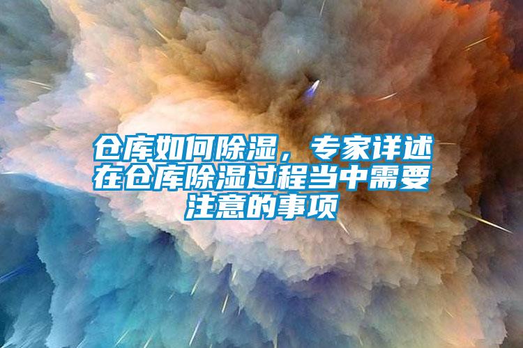 倉庫如何除濕，專家詳述在倉庫除濕過程當(dāng)中需要注意的事項(xiàng)