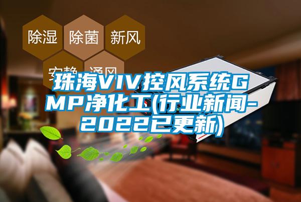 珠海VIV控風(fēng)系統(tǒng)GMP凈化工(行業(yè)新聞-2022已更新)