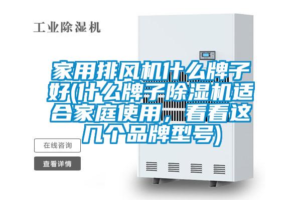 家用排風機什么牌子好(什么牌子除濕機適合家庭使用，看看這幾個品牌型號)