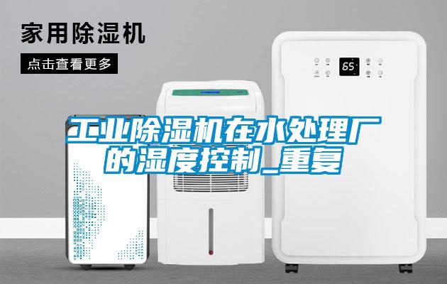 工業(yè)除濕機在水處理廠的濕度控制_重復(fù)