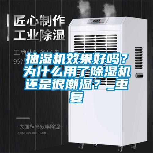 抽濕機效果好嗎？為什么用了除濕機還是很潮濕？_重復