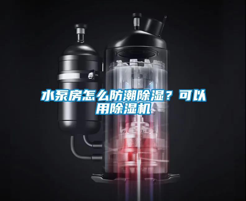 水泵房怎么防潮除濕？可以用除濕機