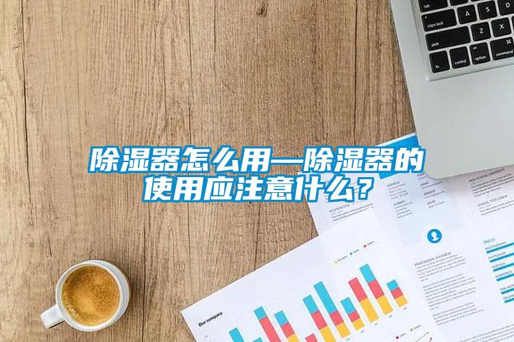 除濕器怎么用—除濕器的使用應注意什么？