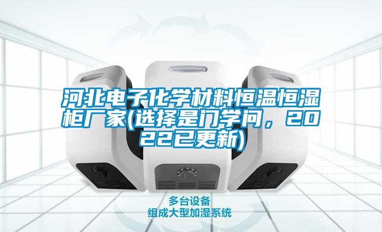 河北電子化學(xué)材料恒溫恒濕柜廠家(選擇是門學(xué)問，2022已更新)