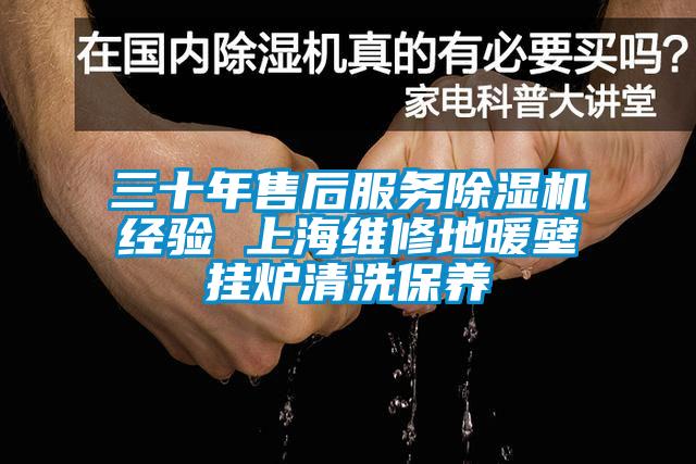 三十年售后服務除濕機經驗 上海維修地暖壁掛爐清洗保養(yǎng)