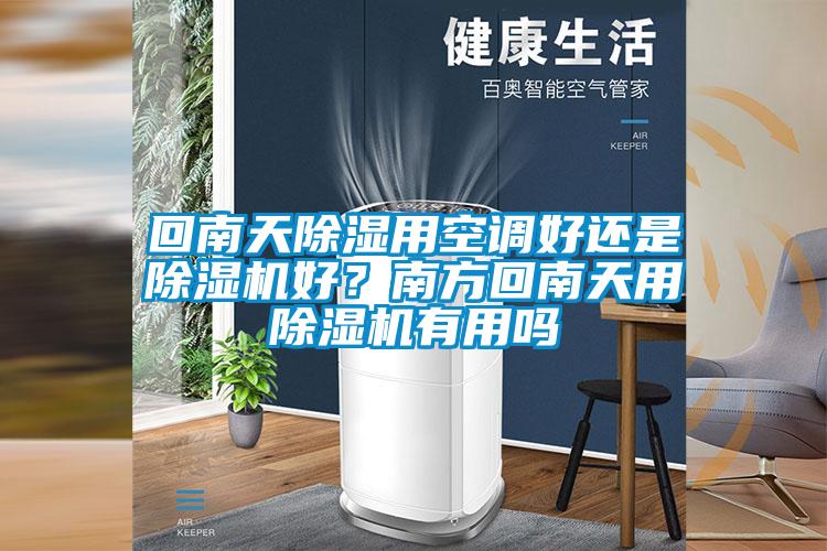 回南天除濕用空調(diào)好還是除濕機(jī)好？南方回南天用除濕機(jī)有用嗎