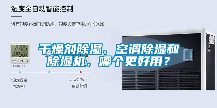 干燥劑除濕、空調(diào)除濕和除濕機(jī)，哪個(gè)更好用？