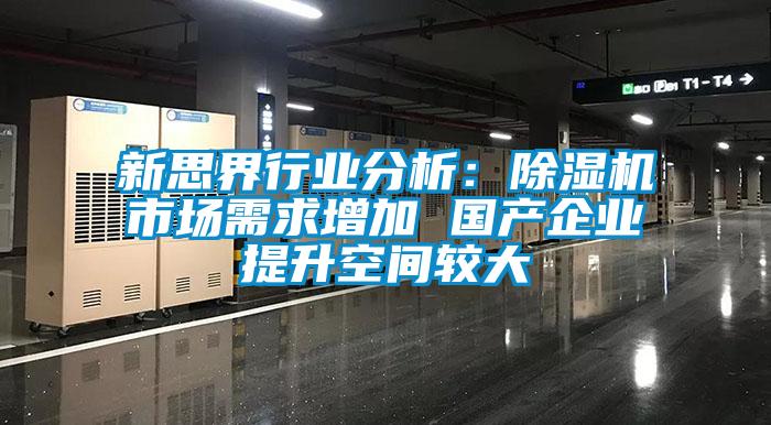 新思界行業(yè)分析：除濕機市場需求增加 國產(chǎn)企業(yè)提升空間較大