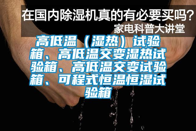 高低溫（濕熱）試驗箱、高低溫交變濕熱試驗箱、高低溫交變試驗箱、可程式恒溫恒濕試驗箱