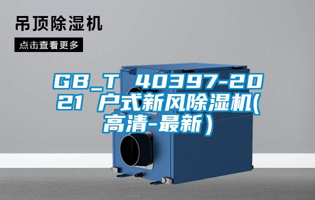 GB_T 40397-2021 戶式新風(fēng)除濕機(jī)(高清-最新）