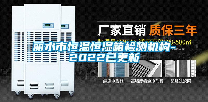 麗水市恒溫恒濕箱檢測機構(gòu)-2022已更新