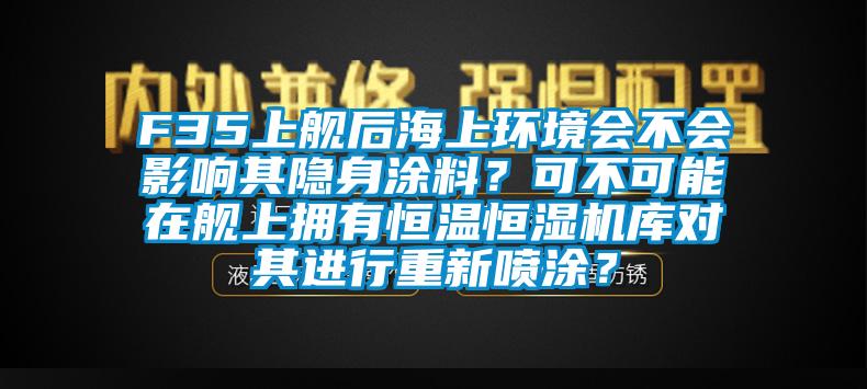 F35上艦后海上環(huán)境會(huì)不會(huì)影響其隱身涂料？可不可能在艦上擁有恒溫恒濕機(jī)庫(kù)對(duì)其進(jìn)行重新噴涂？