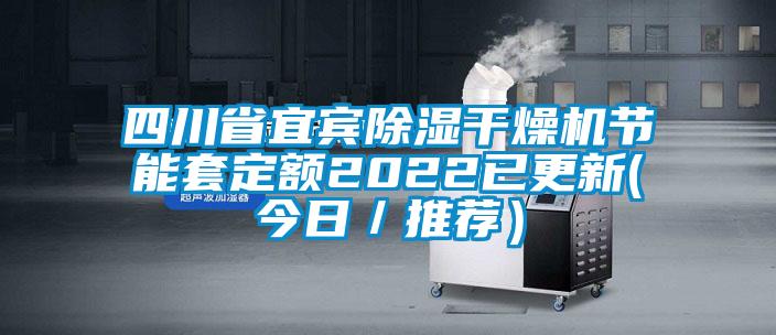 四川省宜賓除濕干燥機節(jié)能套定額2022已更新(今日／推薦）