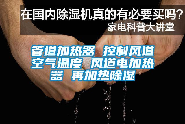 管道加熱器 控制風(fēng)道空氣溫度 風(fēng)道電加熱器 再加熱除濕