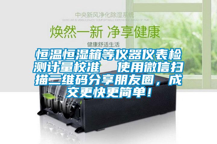 恒溫恒濕箱等儀器儀表檢測計量校準(zhǔn)  使用微信掃描二維碼分享朋友圈，成交更快更簡單！