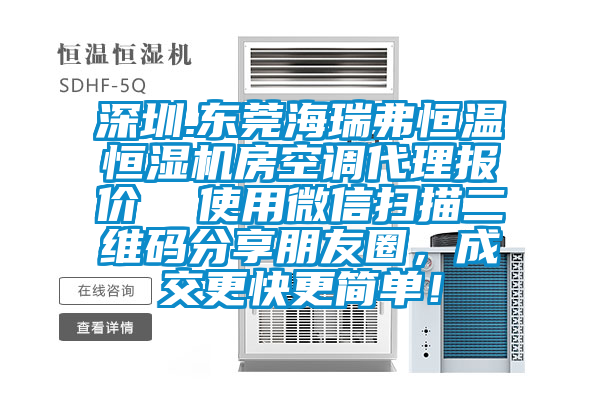 深圳.東莞海瑞弗恒溫恒濕機(jī)房空調(diào)代理報(bào)價(jià)  使用微信掃描二維碼分享朋友圈，成交更快更簡(jiǎn)單！