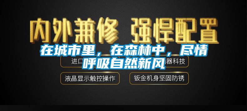 在城市里，在森林中，盡情呼吸自然新風(fēng)