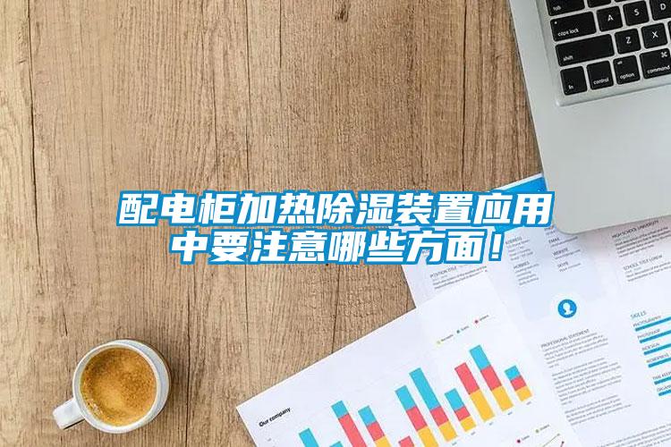 配電柜加熱除濕裝置應(yīng)用中要注意哪些方面！