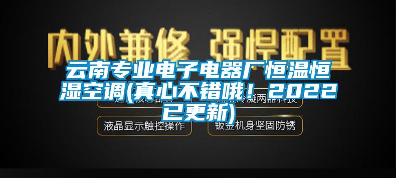 云南專業(yè)電子電器廠恒溫恒濕空調(diào)(真心不錯哦！2022已更新)