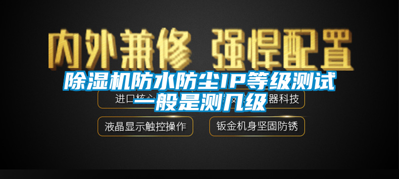 除濕機(jī)防水防塵IP等級(jí)測(cè)試一般是測(cè)幾級(jí)