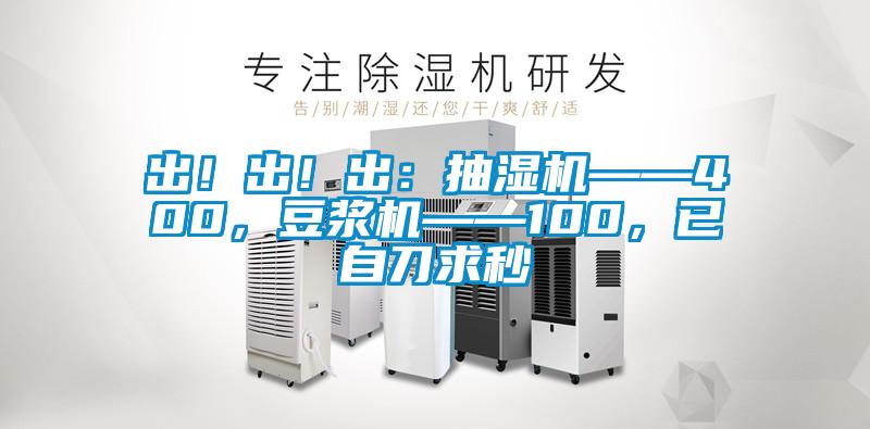 出！出！出：抽濕機——400，豆?jié){機——100，已自刀求秒